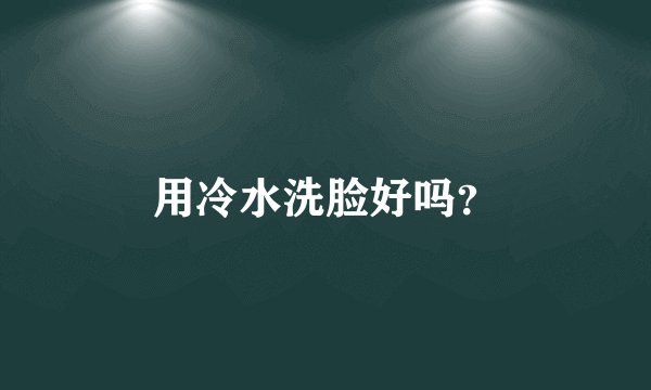 用冷水洗脸好吗？