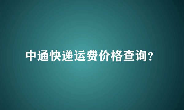 中通快递运费价格查询？