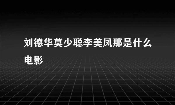 刘德华莫少聪李美凤那是什么电影