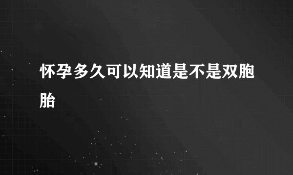 怀孕多久可以知道是不是双胞胎