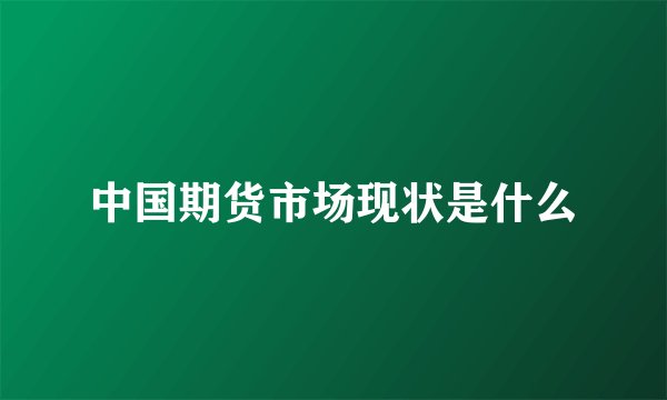 中国期货市场现状是什么
