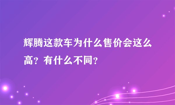 辉腾这款车为什么售价会这么高？有什么不同？