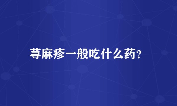 荨麻疹一般吃什么药？