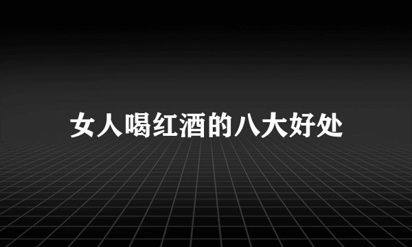 女人喝红酒的八大好处
