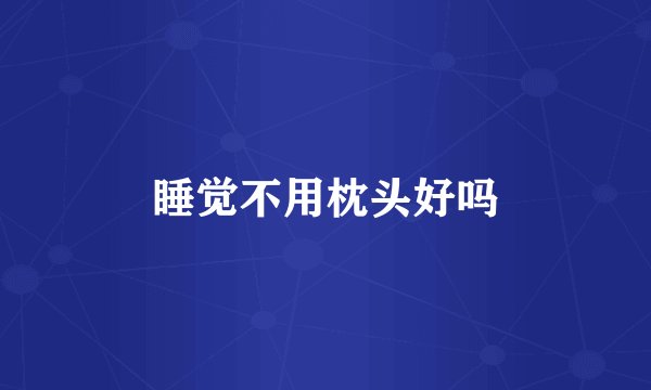 睡觉不用枕头好吗
