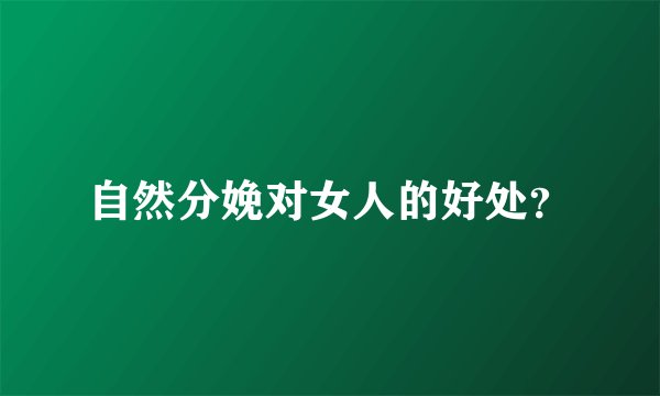 自然分娩对女人的好处？