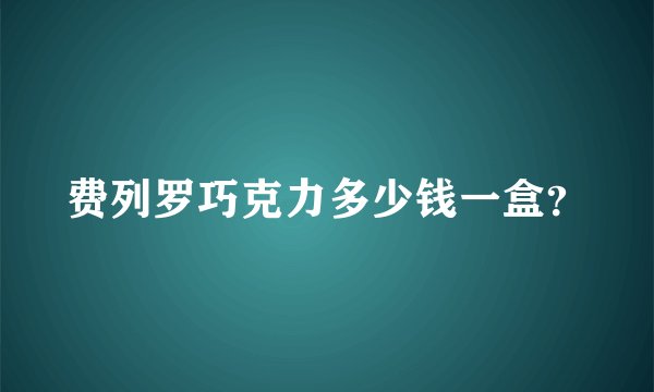 费列罗巧克力多少钱一盒？