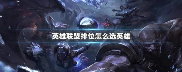 英雄联盟排位怎么选英雄