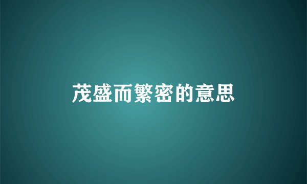 茂盛而繁密的意思