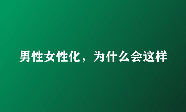 男性女性化，为什么会这样