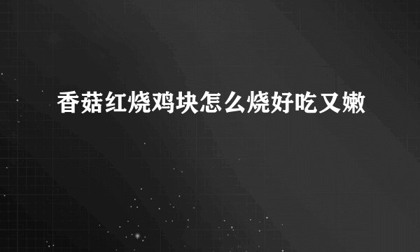 香菇红烧鸡块怎么烧好吃又嫩