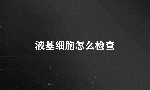 液基细胞怎么检查