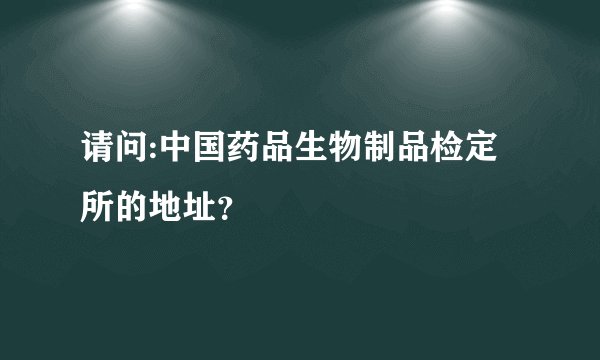 请问:中国药品生物制品检定所的地址？
