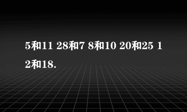 5和11 28和7 8和10 20和25 12和18．