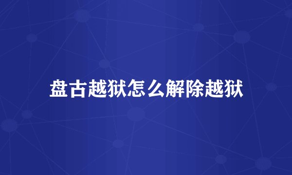 盘古越狱怎么解除越狱