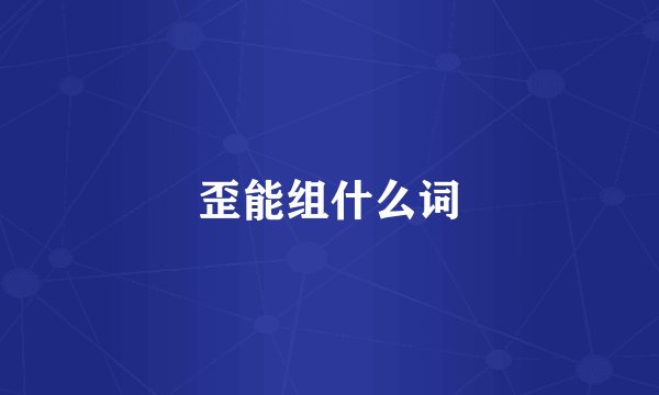 歪能组什么词