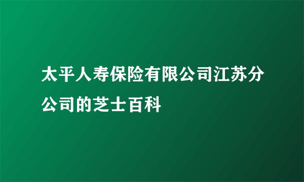 太平人寿保险有限公司江苏分公司的芝士百科