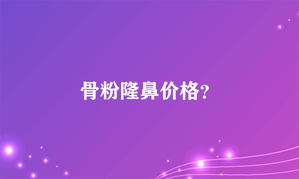 骨粉隆鼻价格?