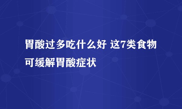 胃酸过多吃什么好 这7类食物可缓解胃酸症状