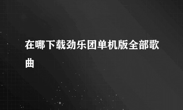 在哪下载劲乐团单机版全部歌曲