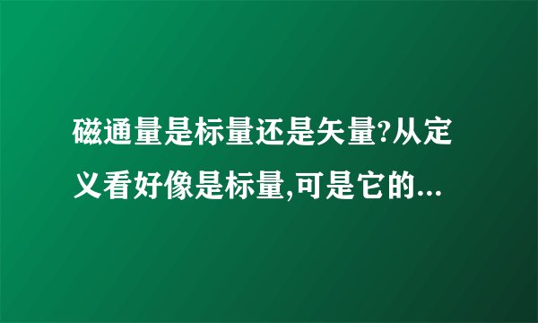磁通量是标量还是矢量?从定义看好像是标量,可是它的确有方向啊!