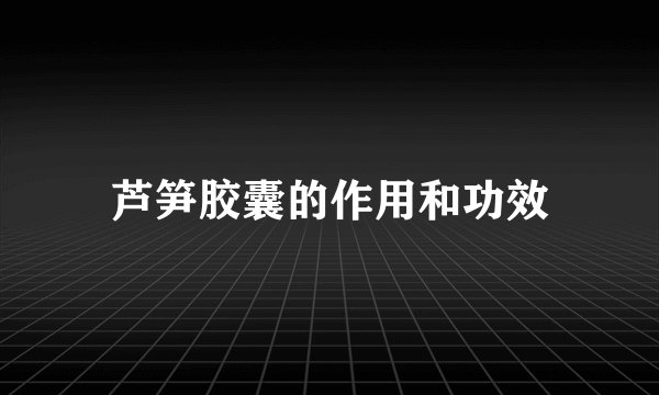 芦笋胶囊的作用和功效