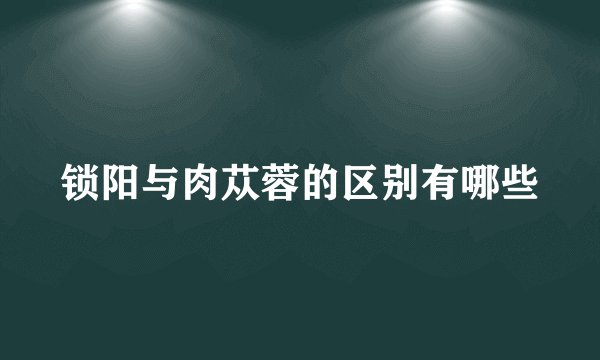 锁阳与肉苁蓉的区别有哪些