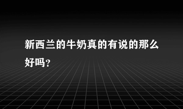新西兰的牛奶真的有说的那么好吗?