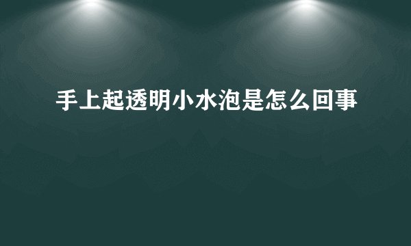 手上起透明小水泡是怎么回事