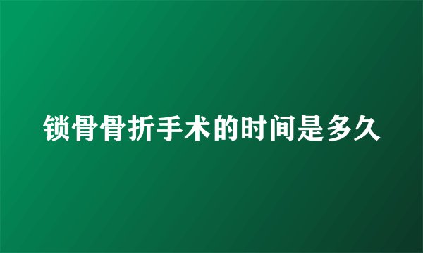 锁骨骨折手术的时间是多久