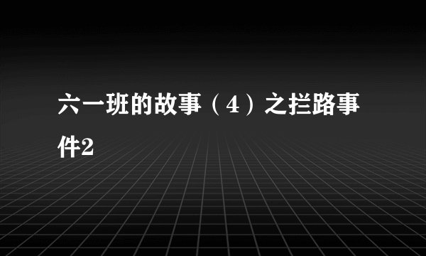 六一班的故事（4）之拦路事件2
