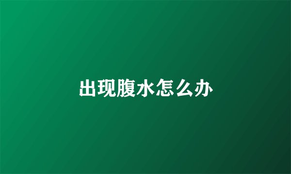 出现腹水怎么办