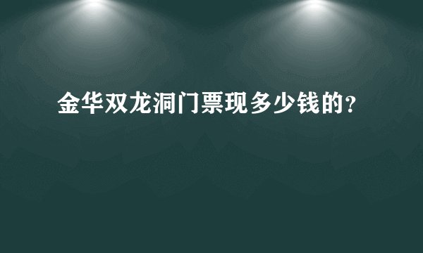 金华双龙洞门票现多少钱的？