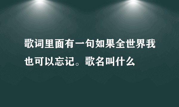 歌词里面有一句如果全世界我也可以忘记。歌名叫什么