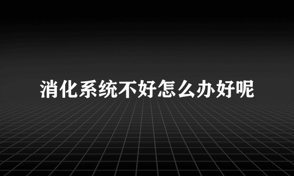 消化系统不好怎么办好呢
