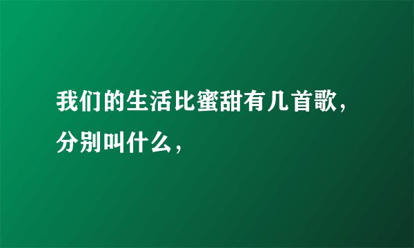 我们的生活比蜜甜有几首歌，分别叫什么，