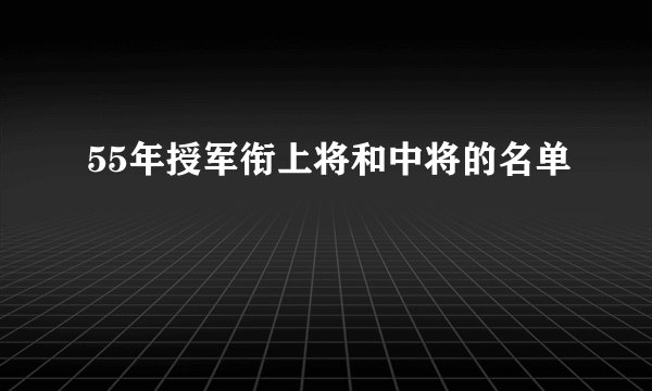 55年授军衔上将和中将的名单