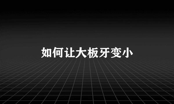 如何让大板牙变小