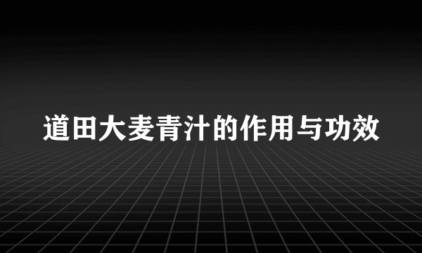 道田大麦青汁的作用与功效