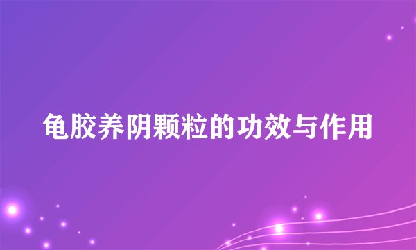 龟胶养阴颗粒的功效与作用