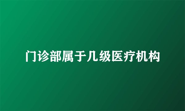 门诊部属于几级医疗机构