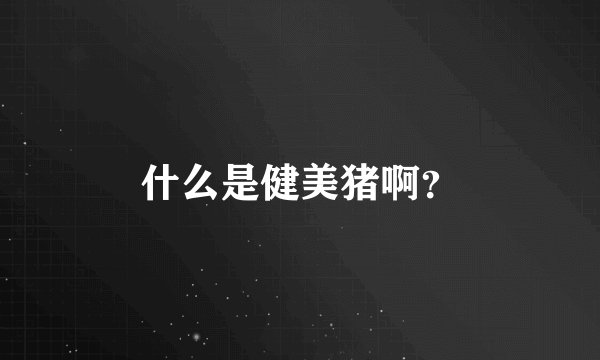 什么是健美猪啊？