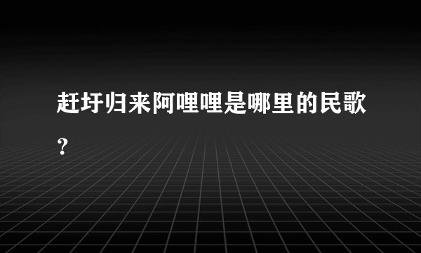 赶圩归来阿哩哩是哪里的民歌？
