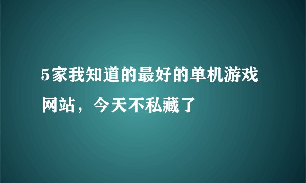 5家我知道的最好的单机游戏网站,今天不私藏了