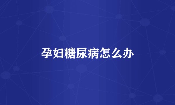 孕妇糖尿病怎么办