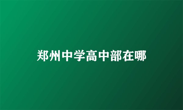 郑州中学高中部在哪