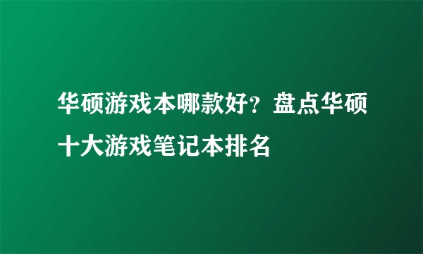 华硕游戏本哪款好?盘点华硕十大游戏笔记本排名