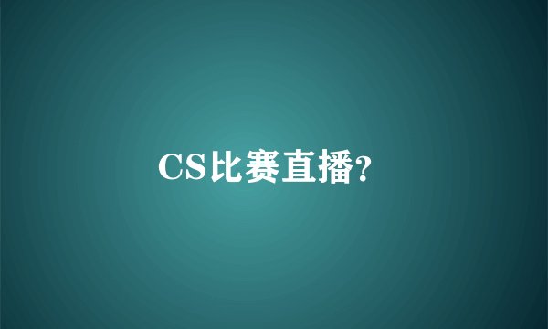 CS比赛直播？