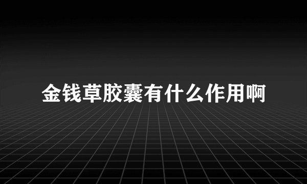 金钱草胶囊有什么作用啊