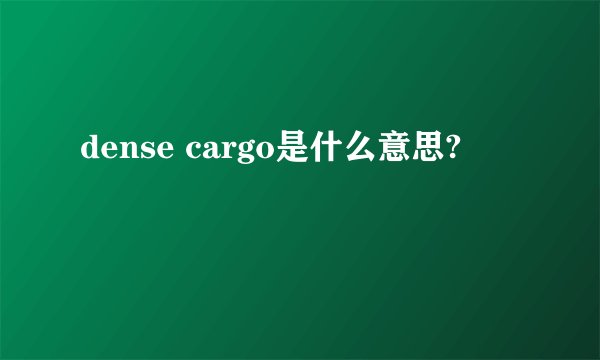 dense cargo是什么意思?